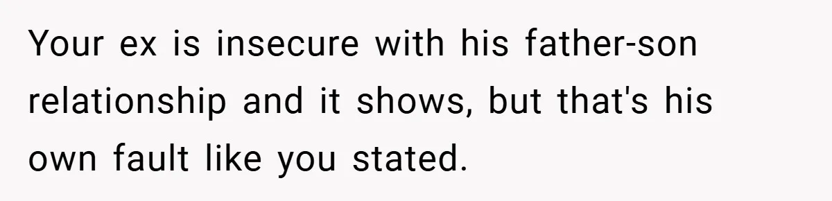 Your ex is insecure with his father-son relationship and it shows, but that's his own fault like you stated.