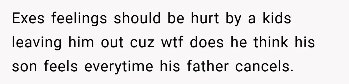 Exes feelings should be hurt by a kids leaving him out cuz wtf does he think his son feels everytime his father cancels.