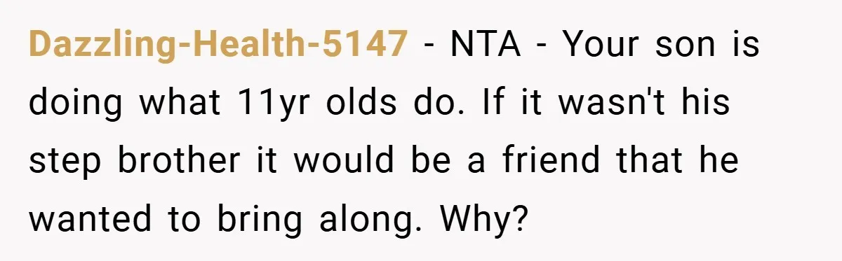 Dazzling-Health-5147 − NTA - Your son is doing what 11yr olds do. If it wasn't his step brother it would be a friend that he wanted to bring along. Why?