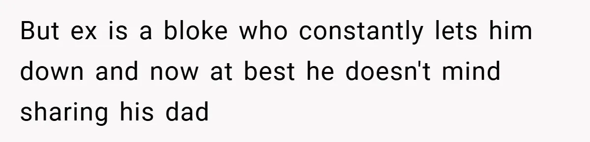 But ex is a bloke who constantly lets him down and now at best he doesn't mind sharing his dad