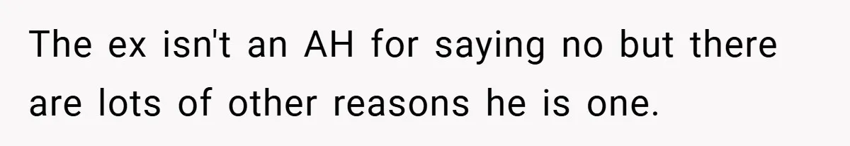 The ex isn't an AH for saying no but there are lots of other reasons he is one.