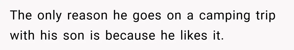 The only reason he goes on a camping trip with his son is because he likes it.