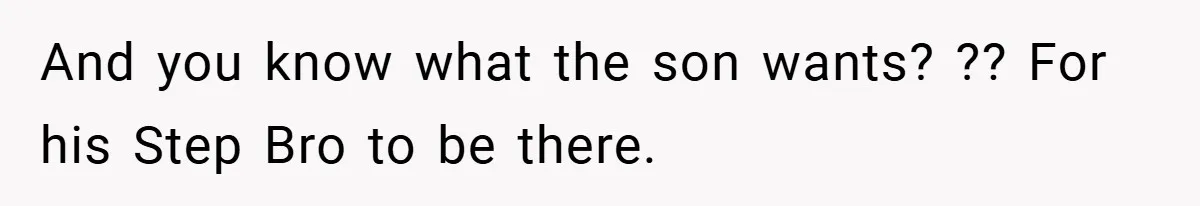 And you know what the son wants? ?? For his Step Bro to be there.