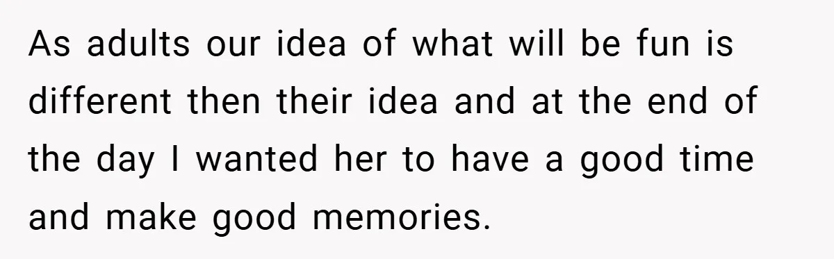 As adults our idea of what will be fun is different then their idea and at the end of the day I wanted her to have a good time and...