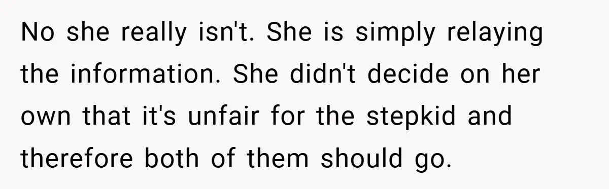 No she really isn't. She is simply relaying the information. She didn't decide on her own that it's unfair for the stepkid and therefore both of them should go.