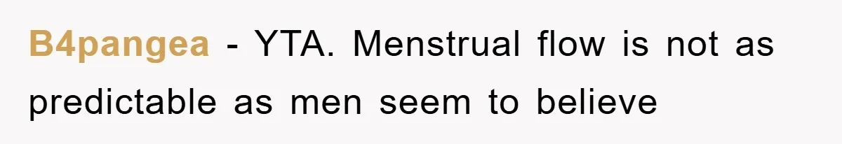 B4pangea − YTA. Menstrual flow is not as predictable as men seem to believe