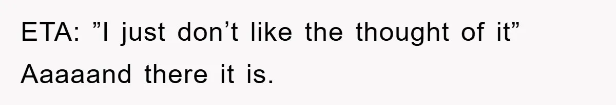 ETA: ”I just don’t like the thought of it” Aaaaand there it is.