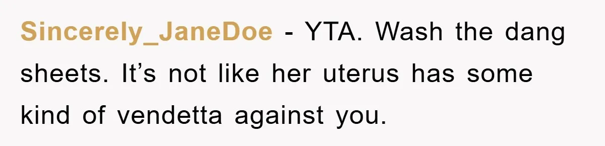 Sincerely_JaneDoe − YTA. Wash the dang sheets. It’s not like her uterus has some kind of vendetta against you.