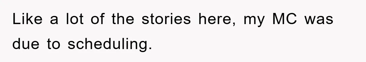 Like a lot of the stories here, my MC was due to scheduling.