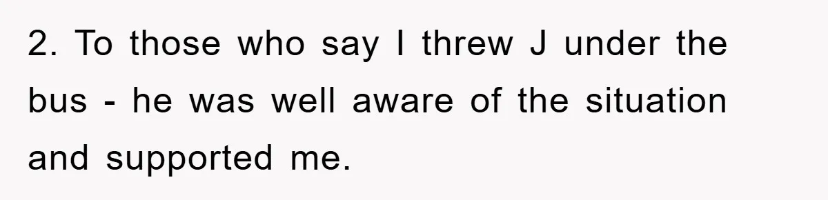 2. To those who say I threw J under the bus - he was well aware of the situation and supported me.