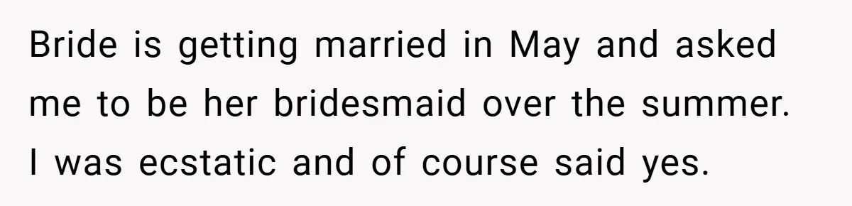 Bride is getting married in May and asked me to be her bridesmaid over the summer. I was ecstatic and of course said yes.