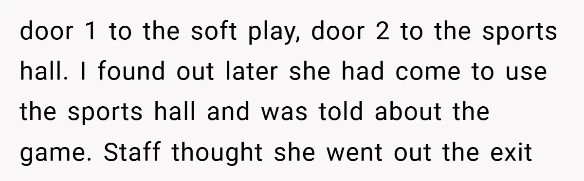 door 1 to the soft play, door 2 to the sports hall. I found out later she had come to use the sports hall and was told about the game....