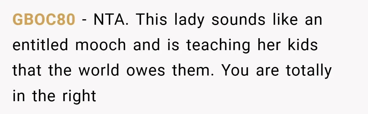 GBOC80 − NTA. This lady sounds like an entitled mooch and is teaching her kids that the world owes them. You are totally in the right