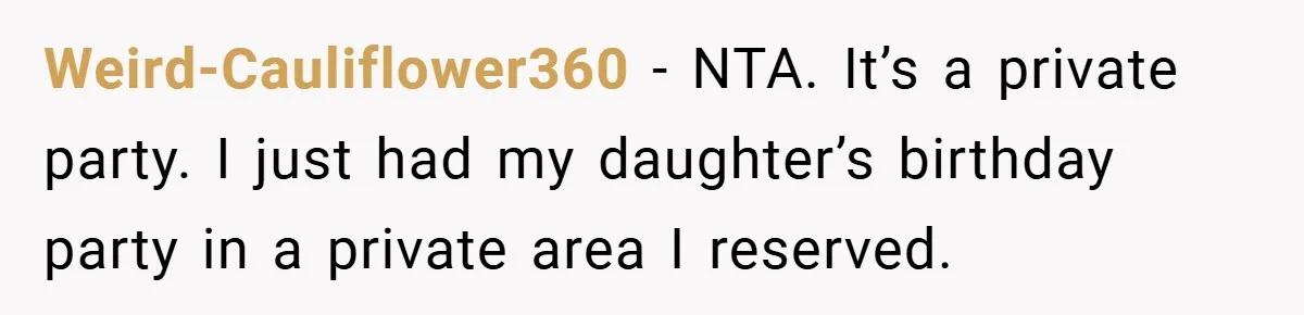 Weird-Cauliflower360 − NTA. It’s a private party. I just had my daughter’s birthday party in a private area I reserved.
