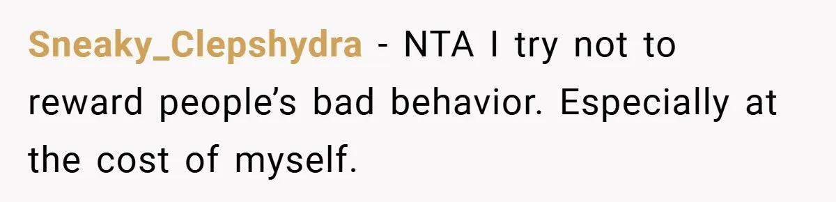 Sneaky_Clepshydra − NTA I try not to reward people’s bad behavior. Especially at the cost of myself.