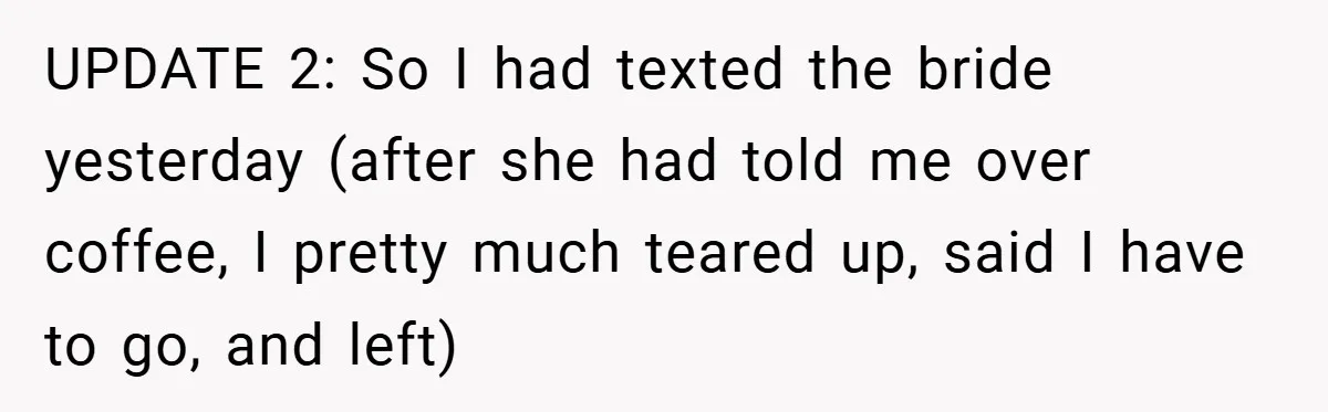 UPDATE 2: So I had texted the bride yesterday (after she had told me over coffee, I pretty much teared up, said I have to go, and left)