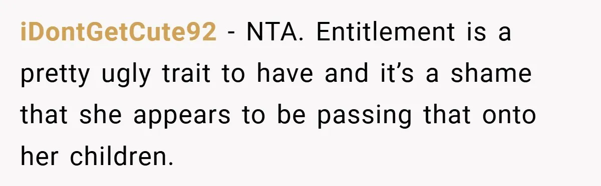 iDontGetCute92 − NTA. Entitlement is a pretty ugly trait to have and it’s a shame that she appears to be passing that onto her children.