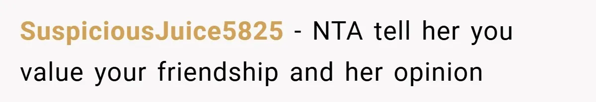 SuspiciousJuice5825 − NTA tell her you value your friendship and her opinion