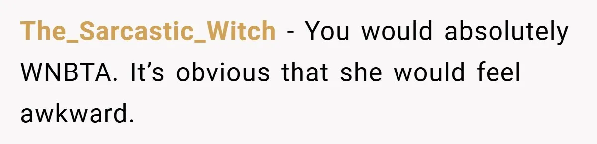 The_Sarcastic_Witch − You would absolutely WNBTA. It’s obvious that she would feel awkward.