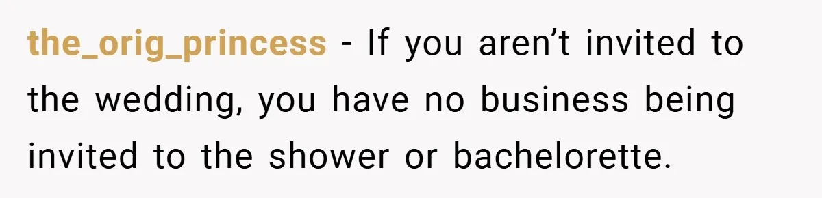 the_orig_princess − If you aren’t invited to the wedding, you have no business being invited to the shower or bachelorette.