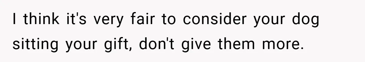 I think it's very fair to consider your dog sitting your gift, don't give them more.