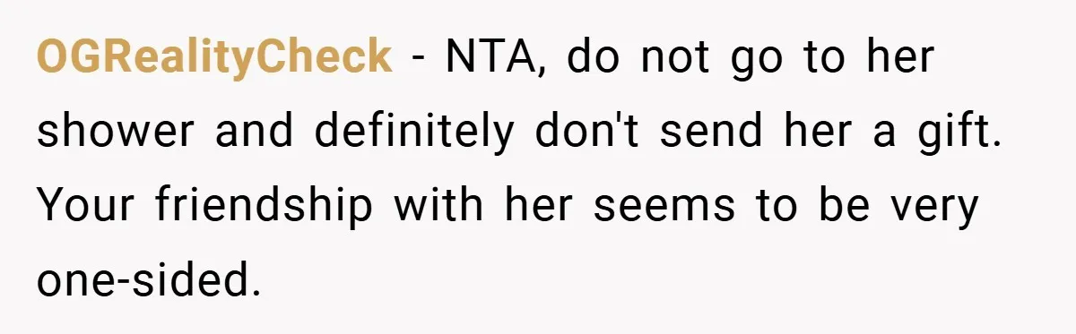 OGRealityCheck − NTA, do not go to her shower and definitely don't send her a gift. Your friendship with her seems to be very one-sided.