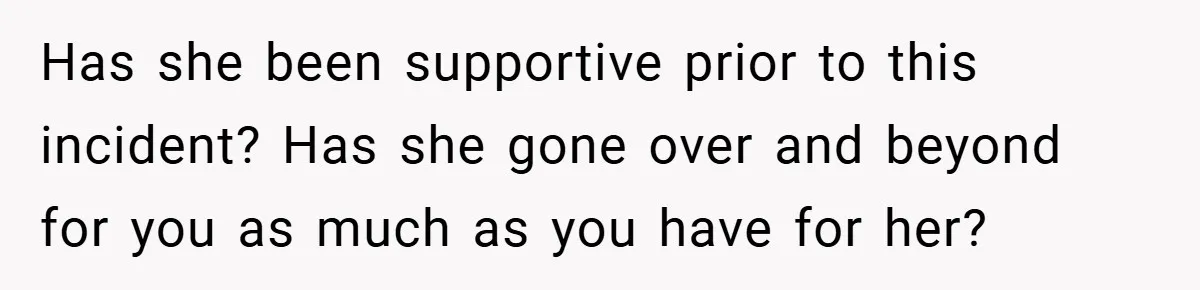 Has she been supportive prior to this incident? Has she gone over and beyond for you as much as you have for her?