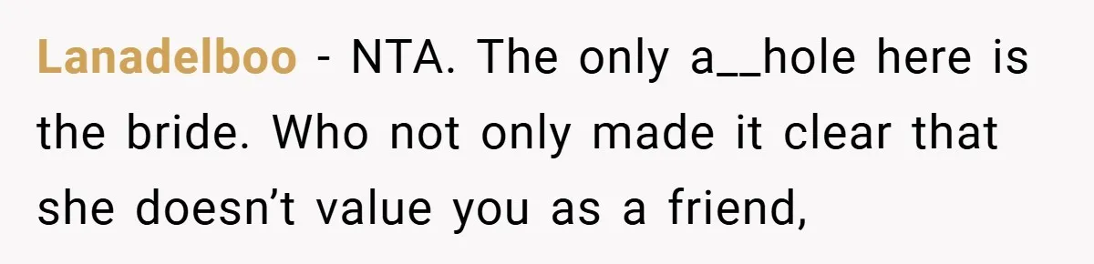 Lanadelboo − NTA. The only a__hole here is the bride. Who not only made it clear that she doesn’t value you as a friend,