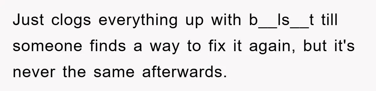 Just clogs everything up with b__ls__t till someone finds a way to fix it again, but it's never the same afterwards.