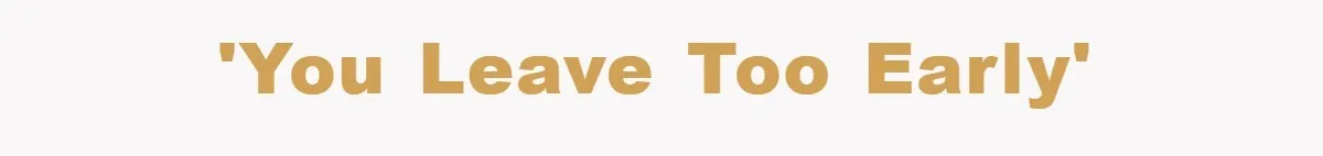 'You leave too early'