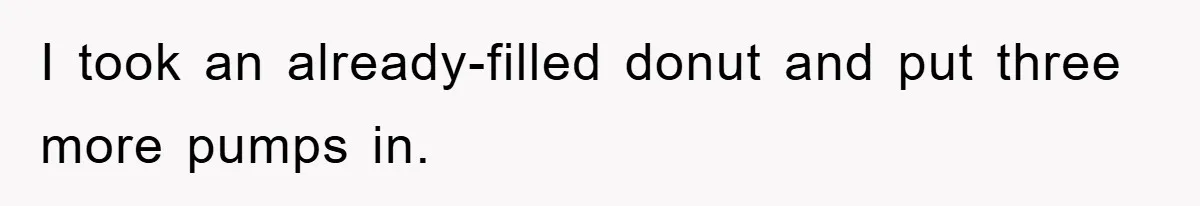 I took an already-filled donut and put three more pumps in.