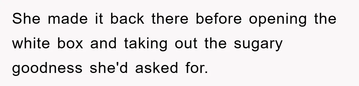 She made it back there before opening the white box and taking out the sugary goodness she'd asked for.