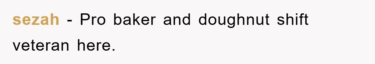 sezah − Pro baker and doughnut shift veteran here.