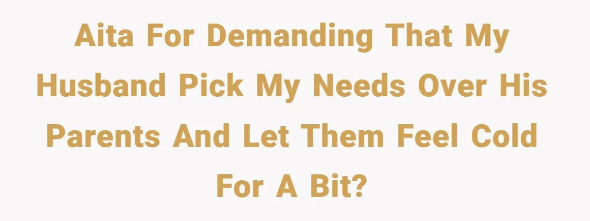 AITA for demanding that my husband pick my needs over his parents and let them feel cold for a bit?
