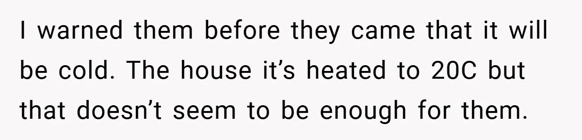 I warned them before they came that it will be cold. The house it’s heated to 20C but that doesn’t seem to be enough for them.