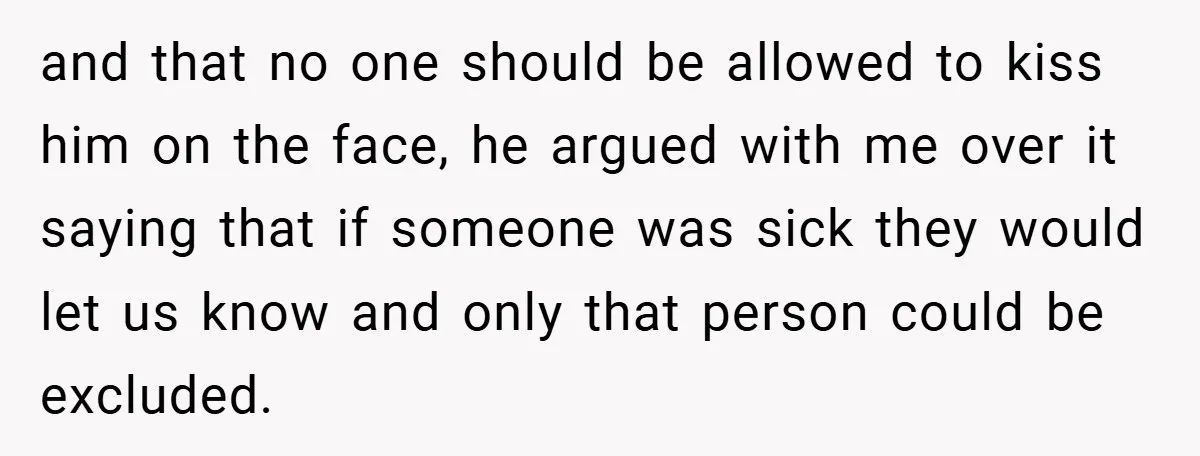 and that no one should be allowed to kiss him on the face, he argued with me over it saying that if someone was sick they would let us know...