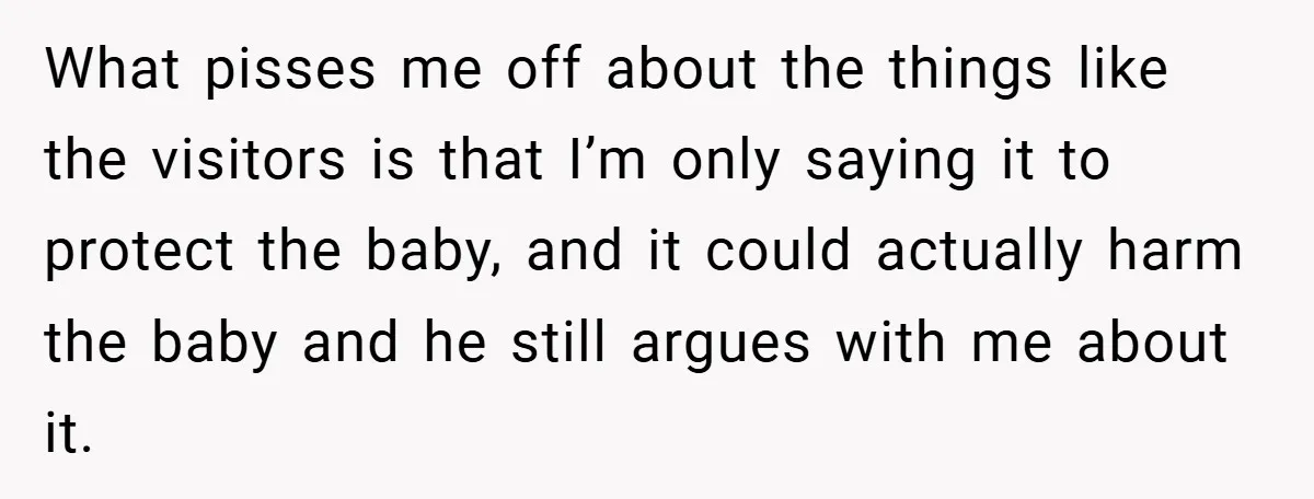 What pisses me off about the things like the visitors is that I’m only saying it to protect the baby, and it could actually harm the baby and he still...