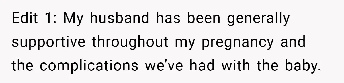 Edit 1: My husband has been generally supportive throughout my pregnancy and the complications we’ve had with the baby.