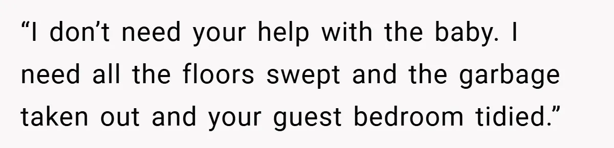 “I don’t need your help with the baby. I need all the floors swept and the garbage taken out and your guest bedroom tidied.”
