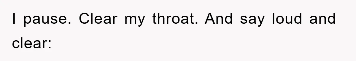 I pause. Clear my throat. And say loud and clear: