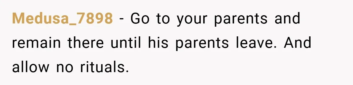 Medusa_7898 − Go to your parents and remain there until his parents leave. And allow no rituals.