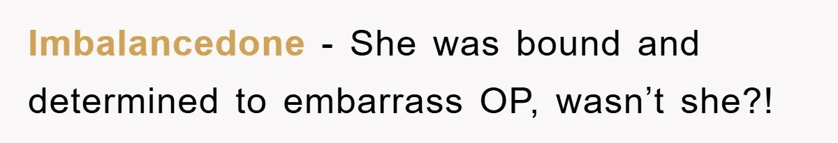 Imbalancedone − She was bound and determined to embarrass OP, wasn’t she?!