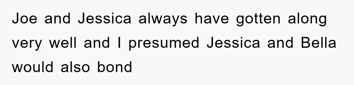 Joe and Jessica always have gotten along very well and I presumed Jessica and Bella would also bond