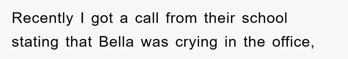 Recently I got a call from their school stating that Bella was crying in the office,