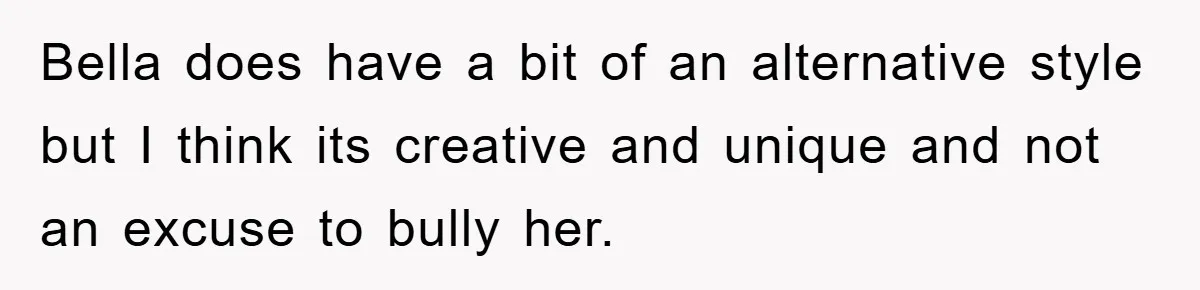 Bella does have a bit of an alternative style but I think its creative and unique and not an excuse to bully her.