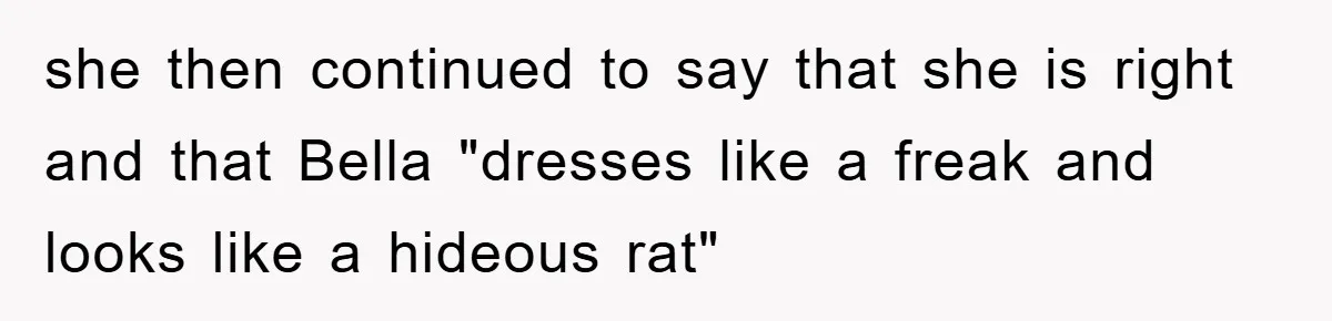 she then continued to say that she is right and that Bella "dresses like a freak and looks like a hideous rat"