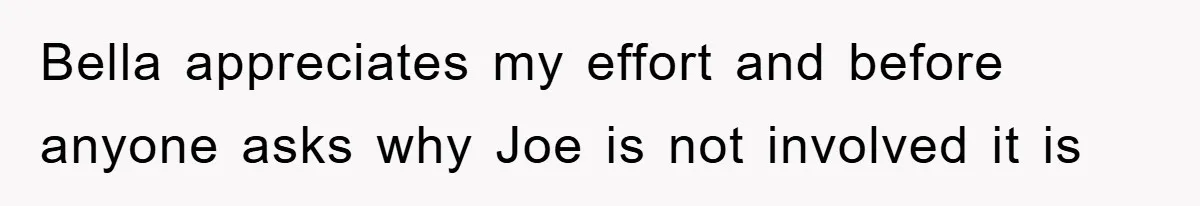 Bella appreciates my effort and before anyone asks why Joe is not involved it is