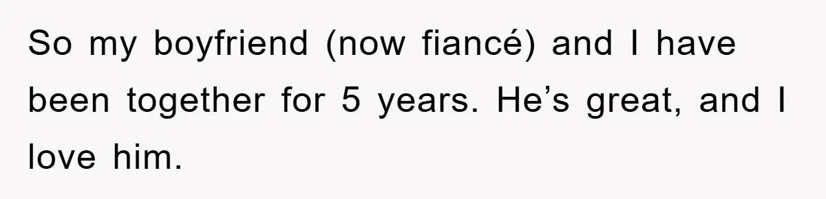So my boyfriend (now fiancé) and I have been together for 5 years. He’s great, and I love him.