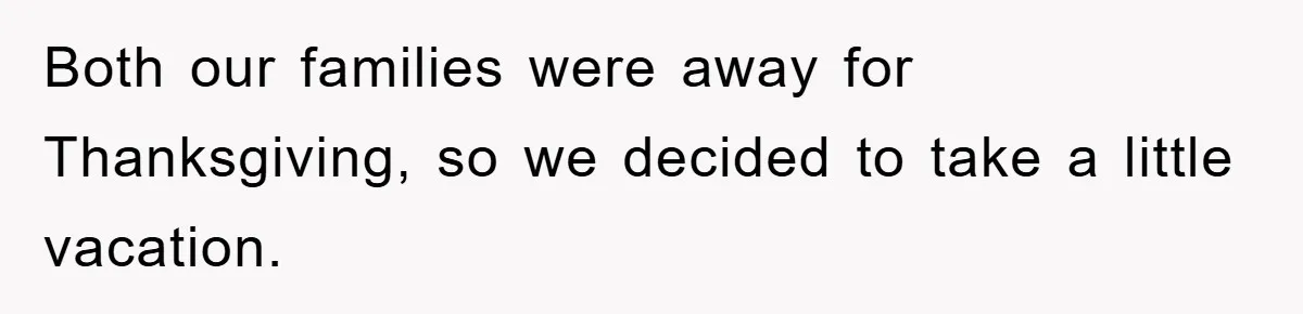 Both our families were away for Thanksgiving, so we decided to take a little vacation.