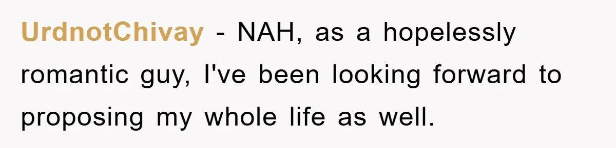 UrdnotChivay − NAH, as a hopelessly romantic guy, I've been looking forward to proposing my whole life as well.